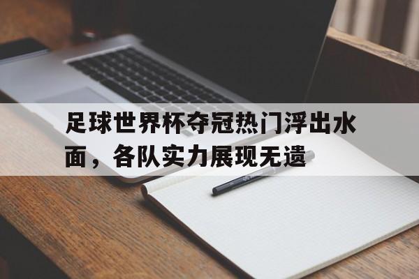 足球世界杯夺冠热门浮出水面，各队实力展现无遗的简单介绍
