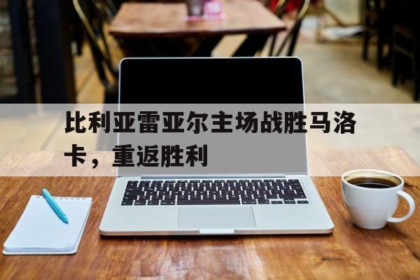 比利亚雷亚尔主场战胜马洛卡，重返胜利
