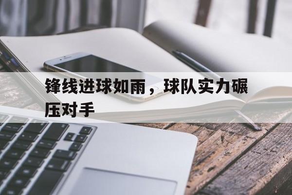 锋线进球如雨，球队实力碾压对手的简单介绍