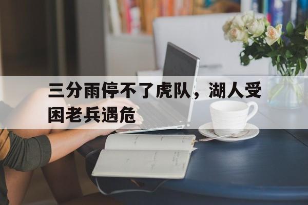 三分雨停不了虎队，湖人受困老兵遇危的简单介绍