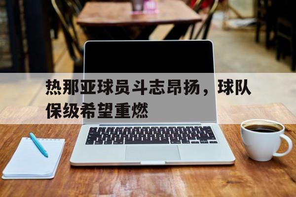 包含热那亚球员斗志昂扬，球队保级希望重燃的词条